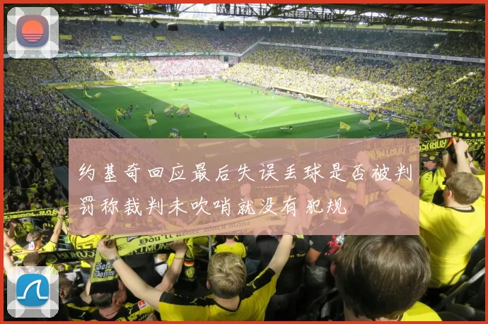 约基奇回应最后失误丢球是否被判罚称裁判未吹哨就没有犯规