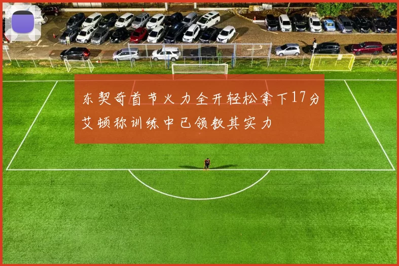 东契奇首节火力全开轻松拿下17分艾顿称训练中已领教其实力