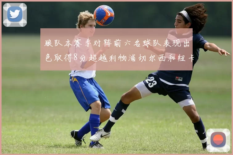 狼队本赛季对阵前六名球队表现出色取得8分超越利物浦切尔西和纽卡