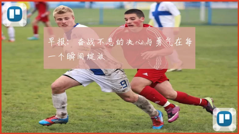 早报：奋战不息的决心与勇气在每一个瞬间绽放