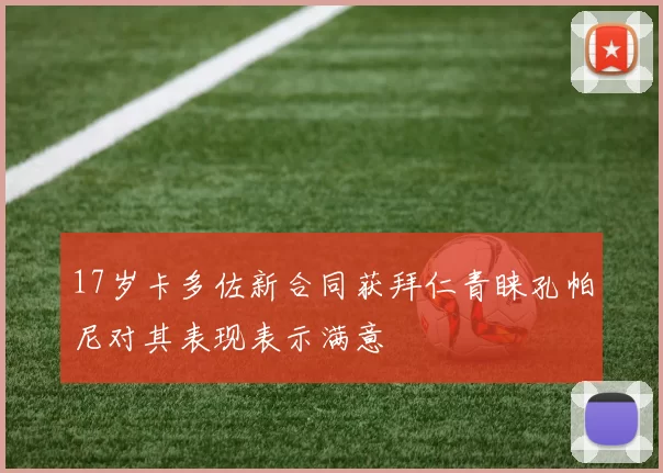 17岁卡多佐新合同获拜仁青睐孔帕尼对其表现表示满意