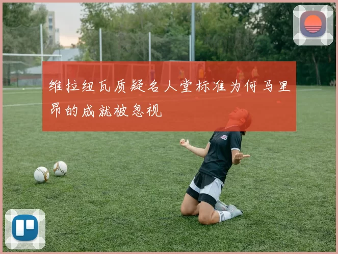 维拉纽瓦质疑名人堂标准为何马里昂的成就被忽视