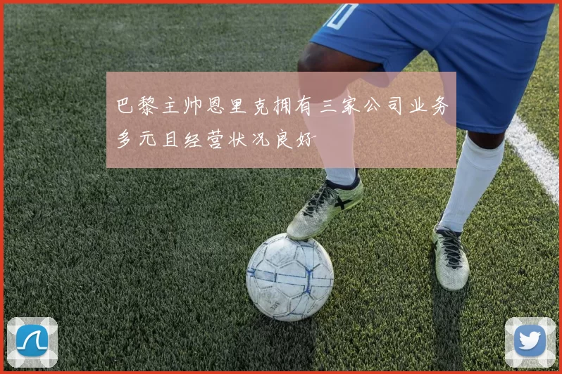 巴黎主帅恩里克拥有三家公司业务多元且经营状况良好