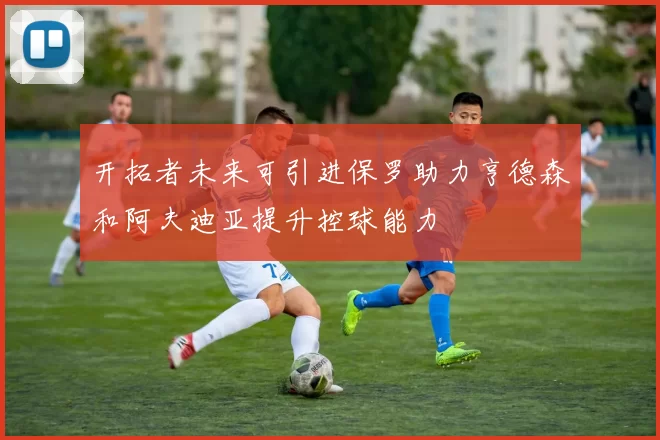 开拓者未来可引进保罗助力亨德森和阿夫迪亚提升控球能力